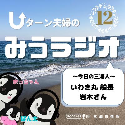 #12 今日の三浦人~いわき丸船長 岩木さん~ #12 今日の三浦人~いわき丸船長 岩木さん~