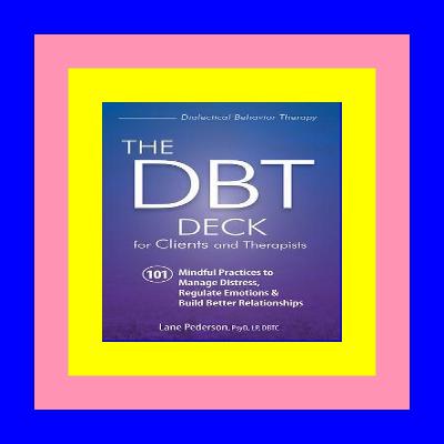 PDF DOWNLOAD The DBT Deck for Clients and Therapists: 101 Mindful Practices to Manage Distress, Regulate Emotions & Build Better Relationships ??Download EBOoK@? PDF DOWNLOAD The DBT Deck for Clients and Therapists: 101 Mindful Practices to Manage Distress, Regulate Emotions & Build Better Relationships ??Download EBOoK@?