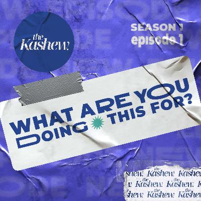 the Kashew S01EP1 - What are you doing this for?