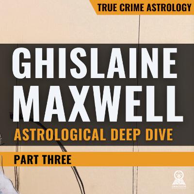 The Astrology of Ghislaine Maxwell: A Life Eroding at the Foundation | Part 3