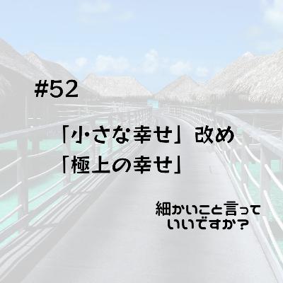 #52 「小さな幸せ」改め「極上の幸せ」