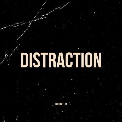 Ep. 111 - Distraction