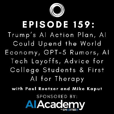#159: Trump’s AI Action Plan, AI Could Upend the World Economy, GPT-5 Rumors, AI Tech Layoffs, Advice for College Students & First AI for Therapy