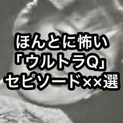 ほんとに怖い「ウルトラQ」エピソード××選