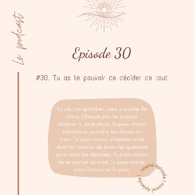 #30 - Tu as le pouvoir de décider (de tout)