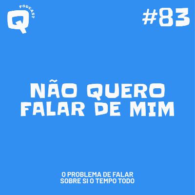 #83 - NÃO QUERO FALAR DE MIM #83 - NÃO QUERO FALAR DE MIM