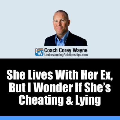 She Lives With Her Ex, But I Wonder If She’s Cheating & Lying She Lives With Her Ex, But I Wonder If She’s Cheating & Lying