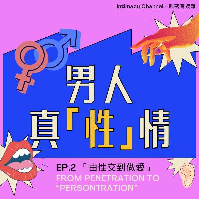 男人真性情 EP.2 「由性交到做愛」(From Penetration to “Persontration”）