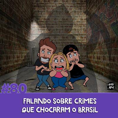 #80 - Falando sobre crimes que chocaram o Brasil