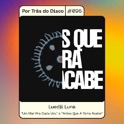 Por Trás do Disco #096 - Luedji Luna : "Um Mar Pra Cada Um," / "Antes Que A Terra Acabe"