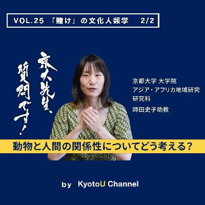 VOL25　「賭け」の文化人類学2/2　「動物と人間の関係性についてどう考える？」　師田史子助教