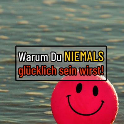 Warum Du NIEMALS GLÜCKLICH sein wirst!