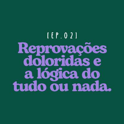 EP 02 - Reprovações doloridas e a lógica do tudo ou nada. EP 02 - Reprovações doloridas e a lógica do tudo ou nada.