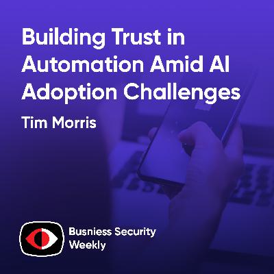 Building Trusted Automation as Leaders Struggle with AI Adoption and CISOs Hire - Tim Morris - BSW #437