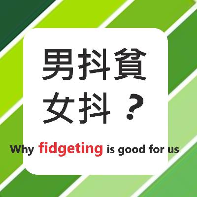 #10 男抖貧,女抖? Why fidgeting is good for us?