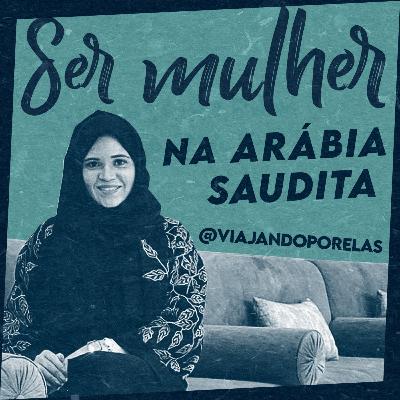 #38 Especial Ramadã: ser mulher na Arábia Saudita