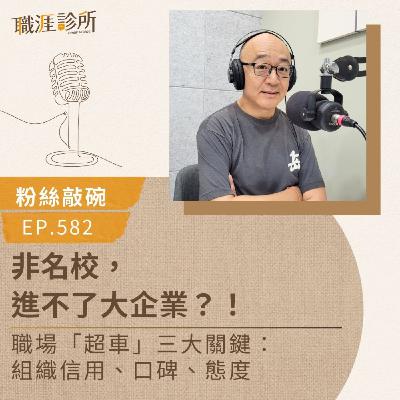 EP582【粉絲敲碗】非名校，進不了大企業？！ 職場「超車」三大關鍵：組織信用、口碑、態度