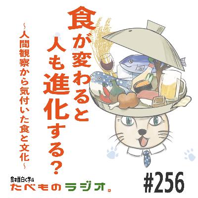 #256 食が変わると人が進化する？〜人間観察から気付いた食と文化〜
