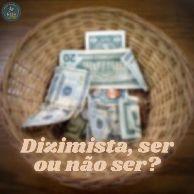 DIZIMISTA, SER OU NÃO SER? | Pr Josué Moreira Jr