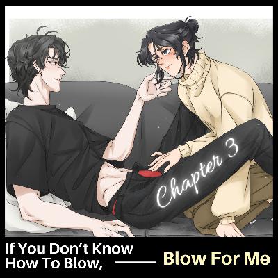 Ep 36: Chapter 3 - If You Don't Know How To Blow, Blow For Me [TGCF, Hualian]