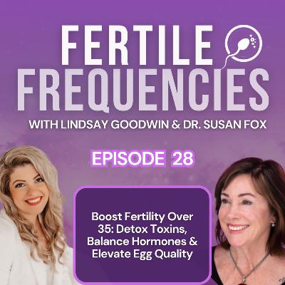 Episode 28: Boost Fertility Over 35: Detox Toxins, Balance Hormones & Elevate Egg Quality w/ Dr. Susan Fox