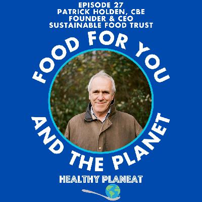 Episode 27: The Sustainable Food Trust Patrick Holden CBE - What Is The Sustainable Food Trust?