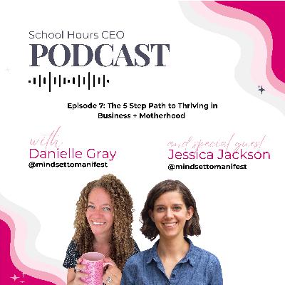Ep. 7 - The 5 Step Path to Thriving in Business + Motherhood with Jessica Jackson