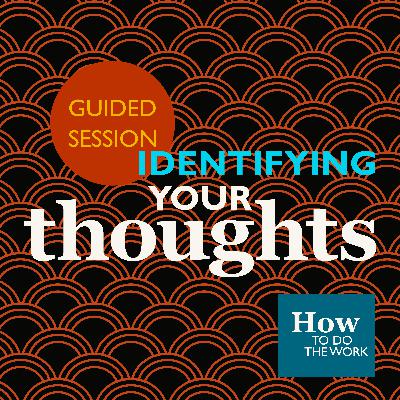 6. How To Do The Work (1B): Identifying Your Thoughts - A Guided Session