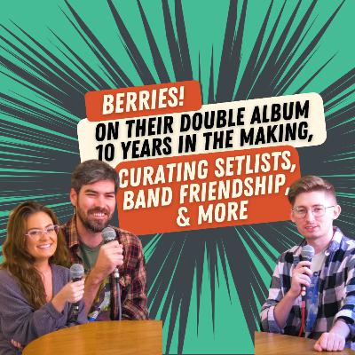 033: Berries on Their Double Album 10 Years In The Making, Curating Setlists, Band Friendship, & More.