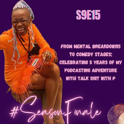 S9E15 - From Mental Breakdowns to Comedy Stages; Celebrating 5 Years of My Podcasting Adventure with Talk Shit With P #SeasonFinale