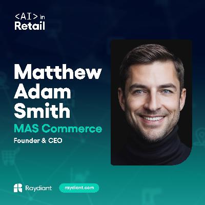 MAS Commerce’s Matthew Adam Smith on the AI Advantage in Personalized Retail Experiences