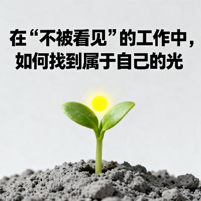 Vol.36. 在“不被看见”的工作中，如何找到属于自己的光
