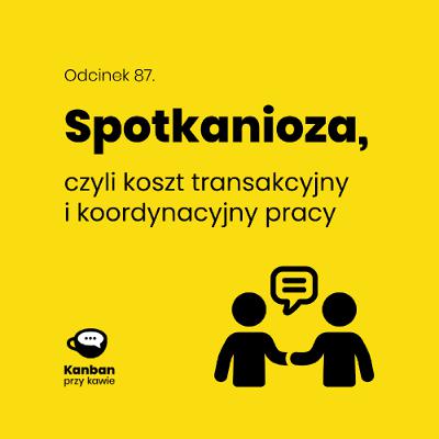 87. Spotkanioza - czyli koszt transakcyjny i koordynacyjny pracy