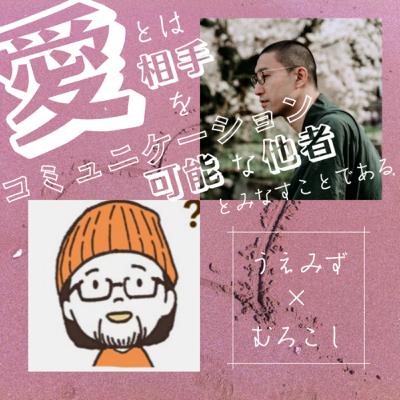 【対談15】愛とは相手をコミュニケーション可能な他者とみなす…から難しい！（前編）｜うえみず✖️むろこし⑴