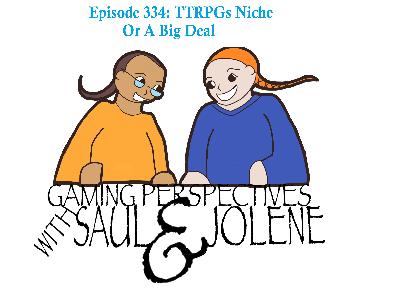 Episode 334: TTRPGs Niche or Big Deal, Gaming Perspectives with Saul and Jolene