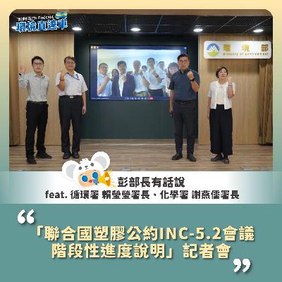 【彭部長有話說】「聯合國塑膠公約INC-5.2會議階段性進度說明」記者會