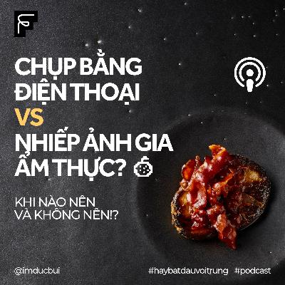 "Khi nào nên thuê Nhiếp ảnh gia Ẩm thực, khi nào thì tự chụp bằng điện thoại để tiết kiệm chi phí!?"