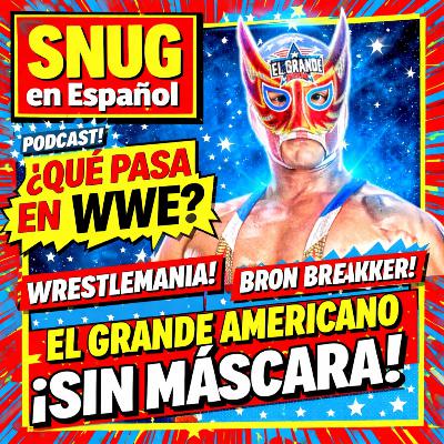 SNUG en Español: ¿Qué Pasa en WWE? WrestleMania, Bron Breakker y El Grande Americano SIN MÁSCARA