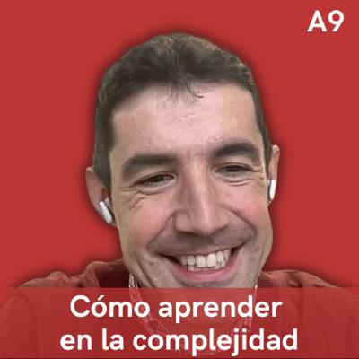 A9. El meollo de aprender en la complejidad, con Juan (el del blog) Fernández
