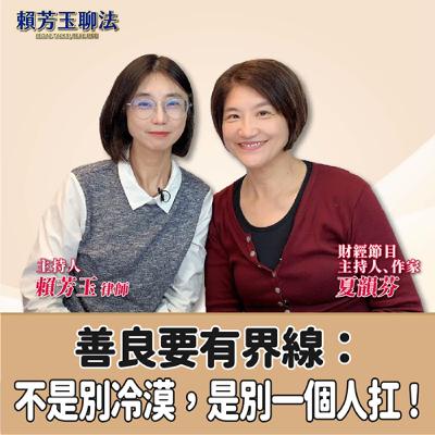 賴芳玉聊法│善良要有界線：不是別冷漠，是別一個人扛！│賴芳玉律師 ft.夏韻芬 財經節目主持人、作家