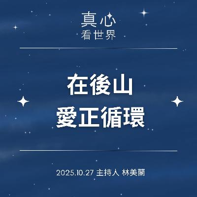 【真心看世界】在後山,愛正循環1027 【真心看世界】在後山,愛正循環1027