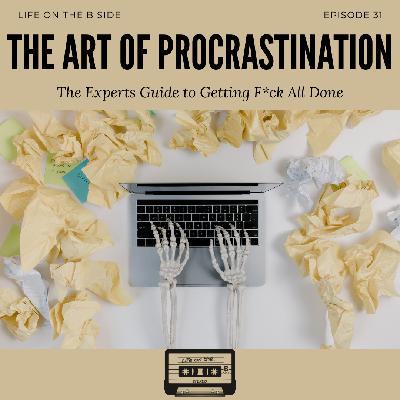 Episode 31: ‘The Art of Procrastination’ The Experts Guide to Getting F*ck All Done