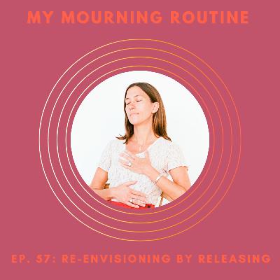 Episode 57 - Re-envisioning by Releasing: How to Make Space for the New by Courageously Letting Go of the Old