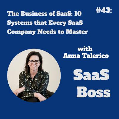 The Business of SaaS: 10 Systems that Every SaaS Company Needs to Master, with Anna Talerico
