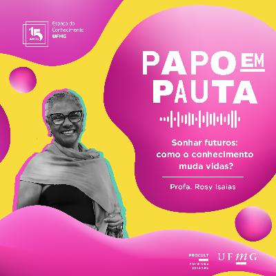 #4 - Papo em Pauta [3ª]: Como o conhecimento muda vidas? (Profa. Rosy Isaias)