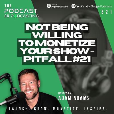 Not Being Willing To Monetize Your Show - Pitfall #21 [521]