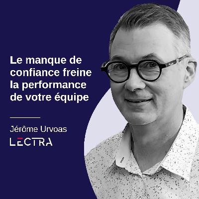 Le manque de confiance freine la performance de votre équipe - Jérôme Urvoas, Lectra #20