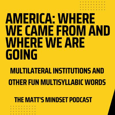 America: Where We Came From and Where We Are Going - Multilateral Institutions and other fun Multisyllabic Words