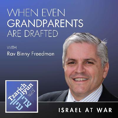When Even Grandparents Are Drafted with Rav Binny Freedman [Israel at War, Part 8]