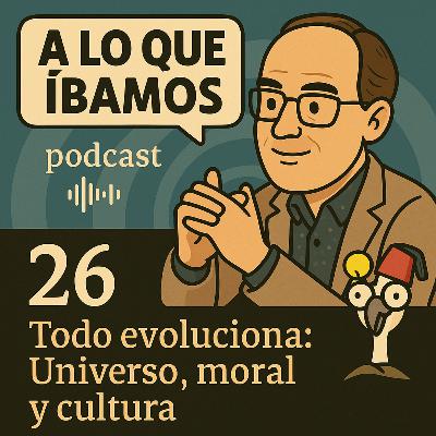#26. Todo Evoluciona. Universo, moral y cultura